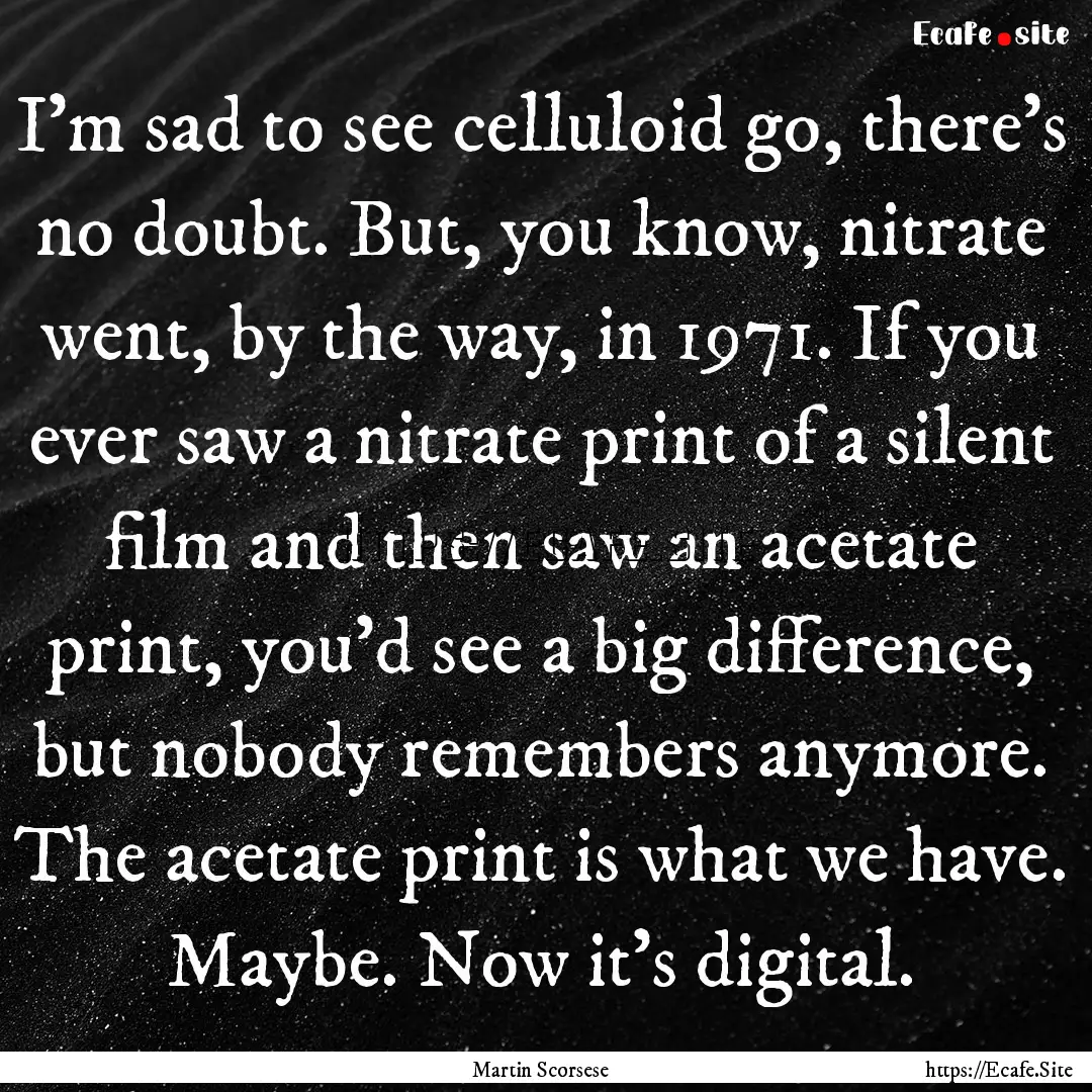 I'm sad to see celluloid go, there's no doubt..... : Quote by Martin Scorsese