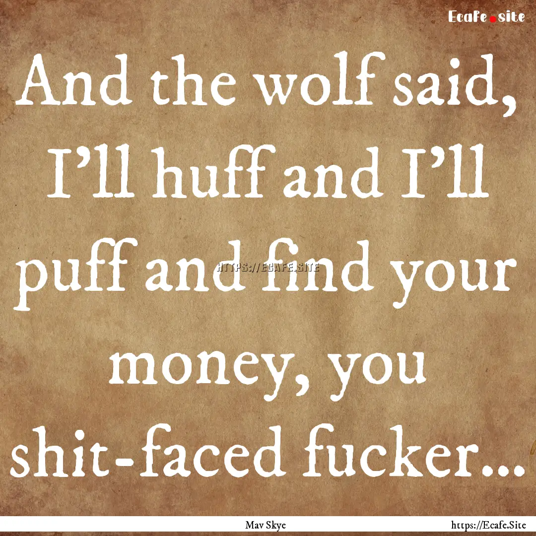 And the wolf said, I’ll huff and I’ll.... : Quote by Mav Skye