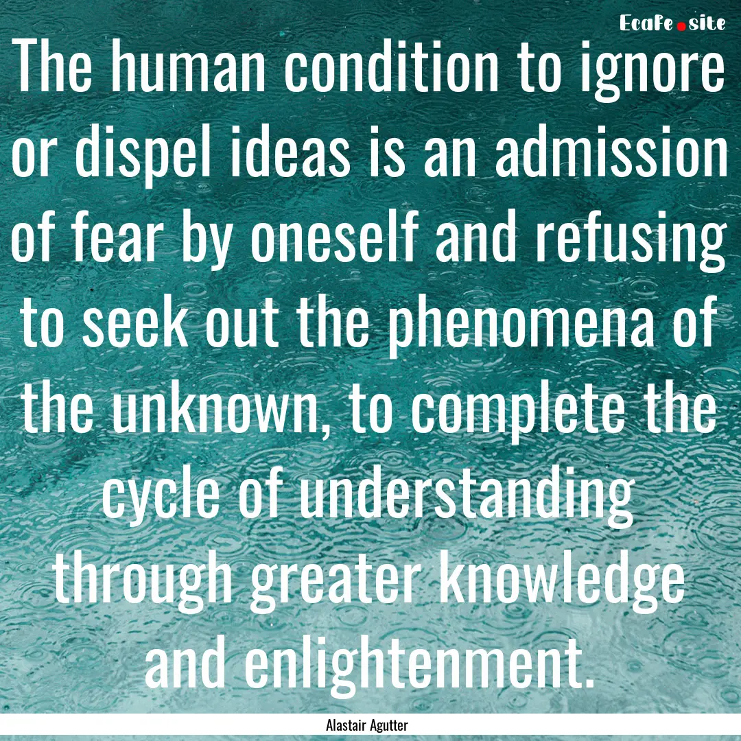 The human condition to ignore or dispel ideas.... : Quote by Alastair Agutter