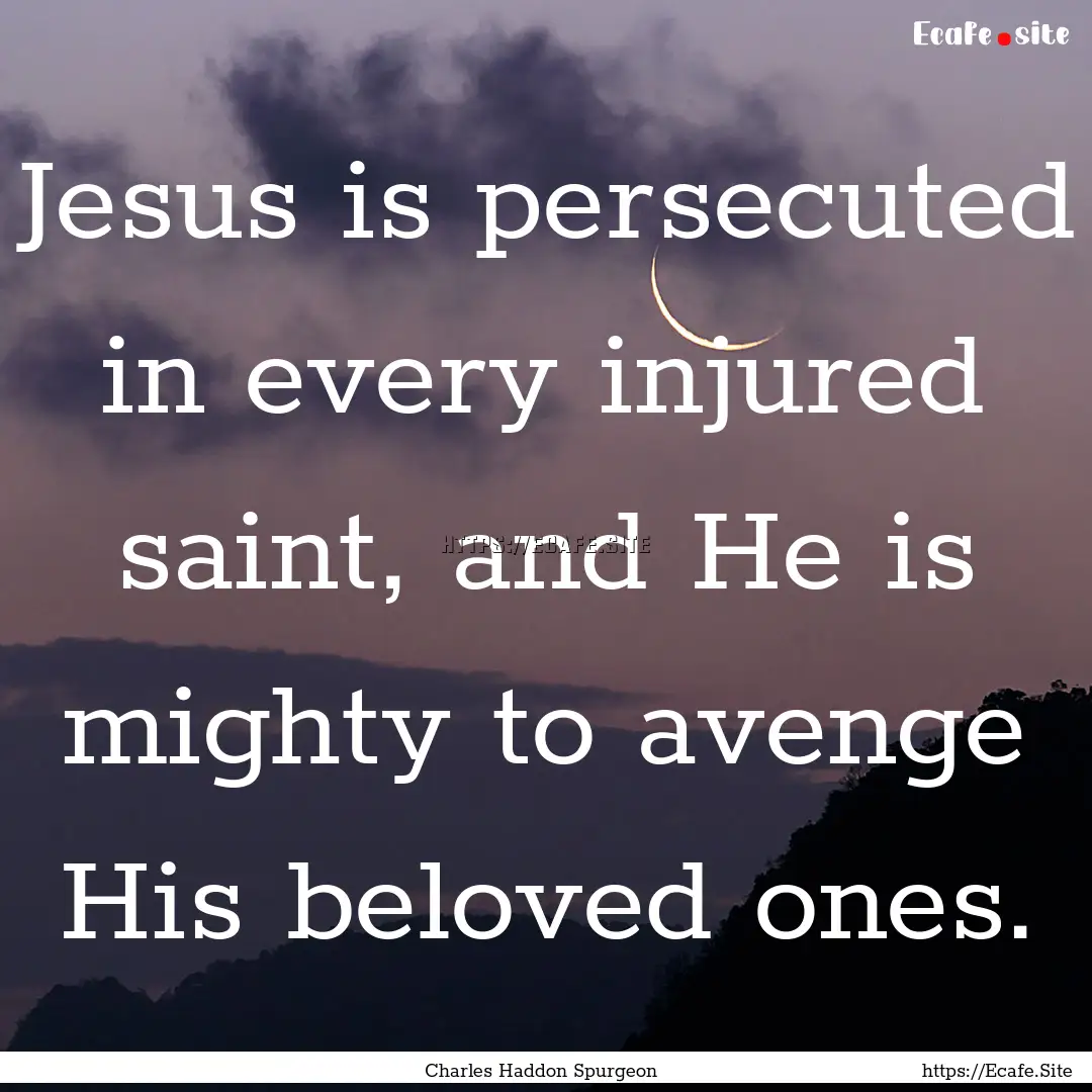 Jesus is persecuted in every injured saint,.... : Quote by Charles Haddon Spurgeon