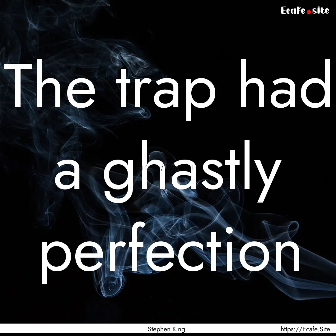 The trap had a ghastly perfection : Quote by Stephen King