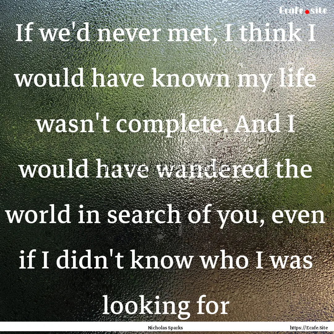 If we'd never met, I think I would have known.... : Quote by Nicholas Sparks