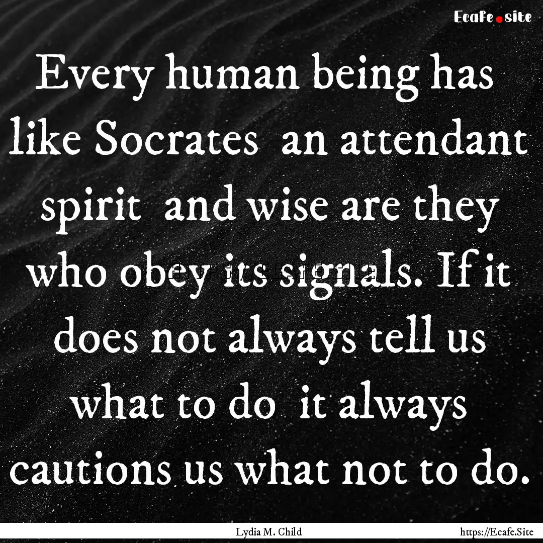 Every human being has like Socrates an.... : Quote by Lydia M. Child