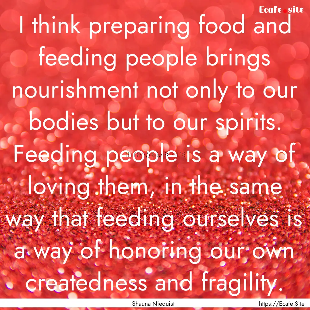 I think preparing food and feeding people.... : Quote by Shauna Niequist