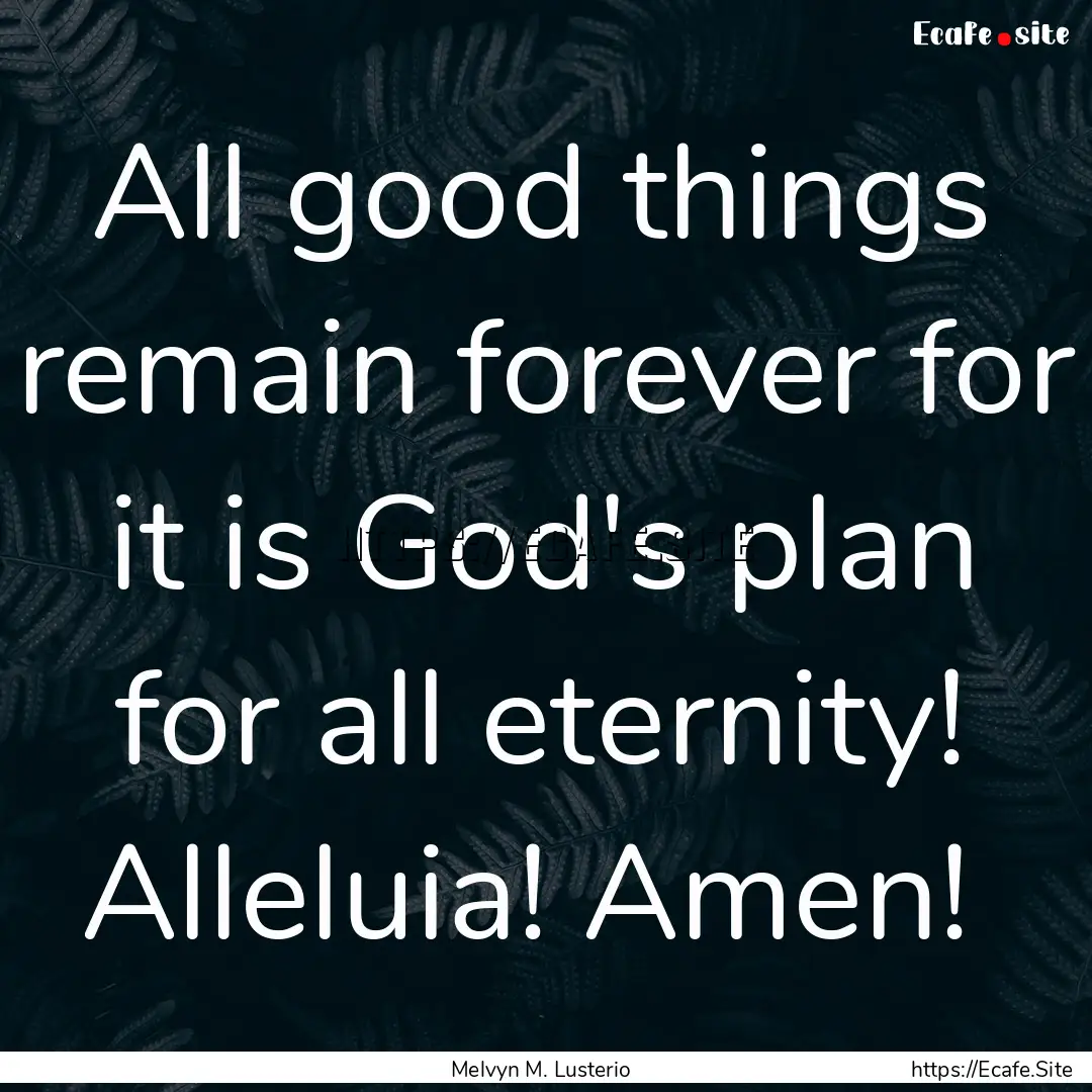 All good things remain forever for it is.... : Quote by Melvyn M. Lusterio