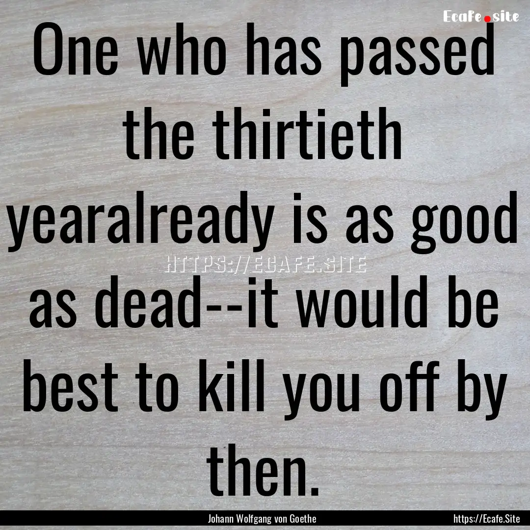 One who has passed the thirtieth yearalready.... : Quote by Johann Wolfgang von Goethe