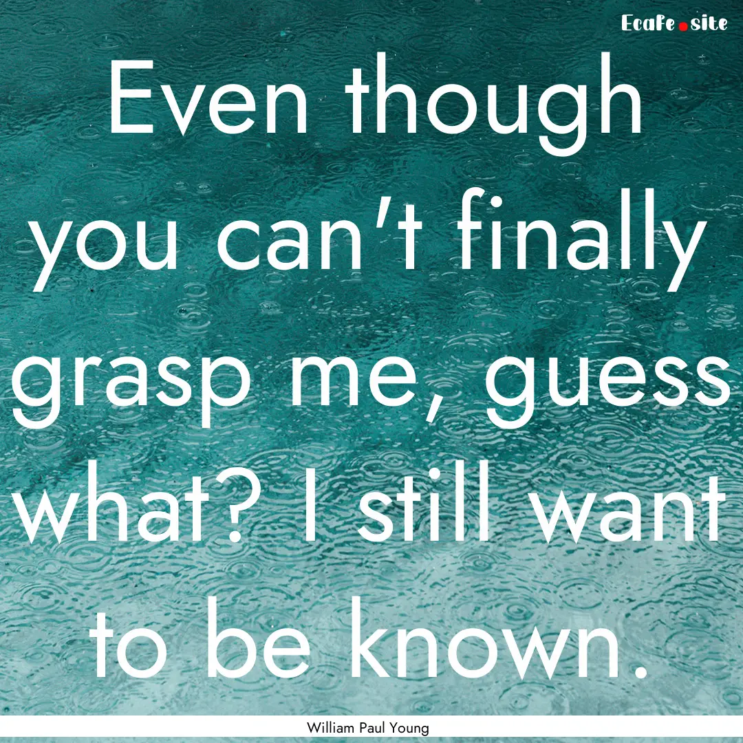 Even though you can't finally grasp me, guess.... : Quote by William Paul Young