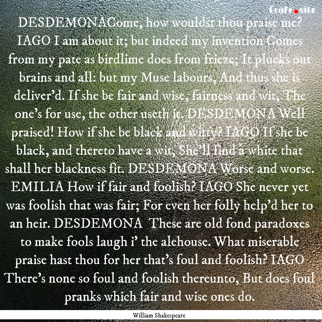 DESDEMONACome, how wouldst thou praise me?.... : Quote by William Shakespeare