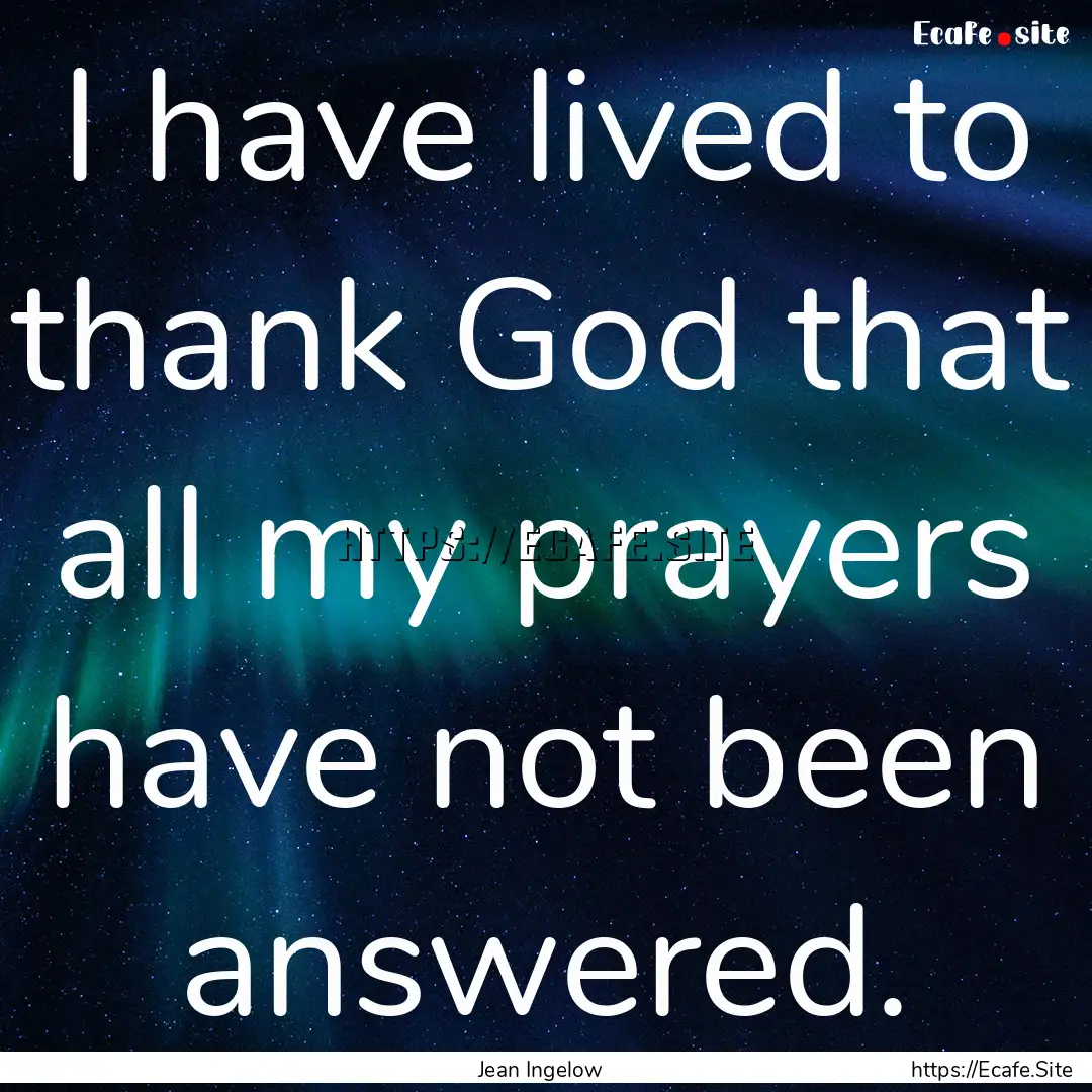 I have lived to thank God that all my prayers.... : Quote by Jean Ingelow