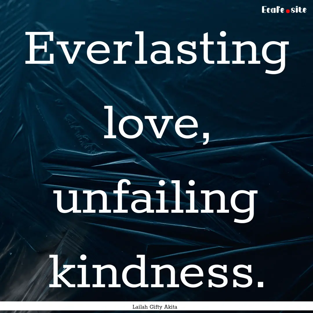 Everlasting love, unfailing kindness. : Quote by Lailah Gifty Akita