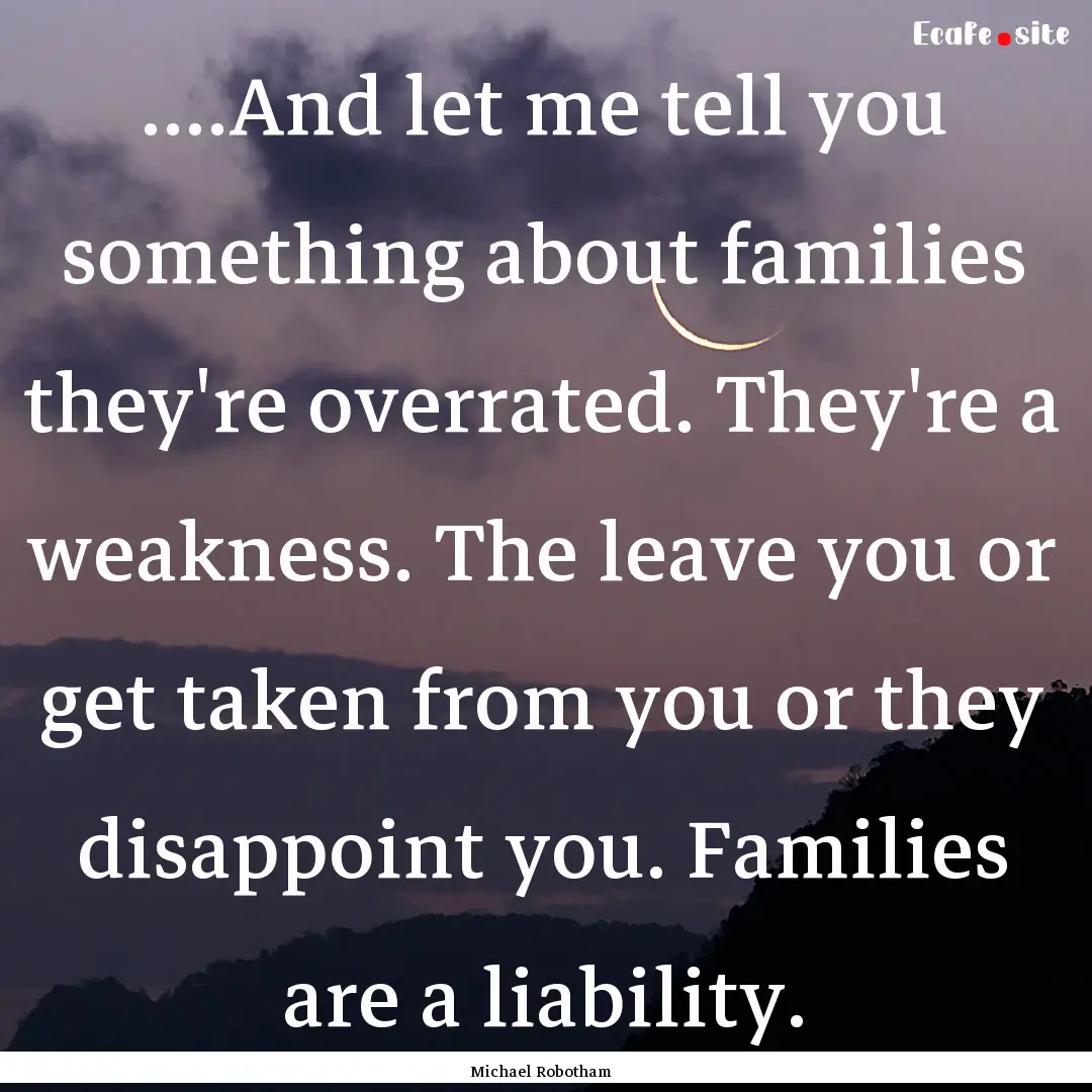 ....And let me tell you something about families.... : Quote by Michael Robotham