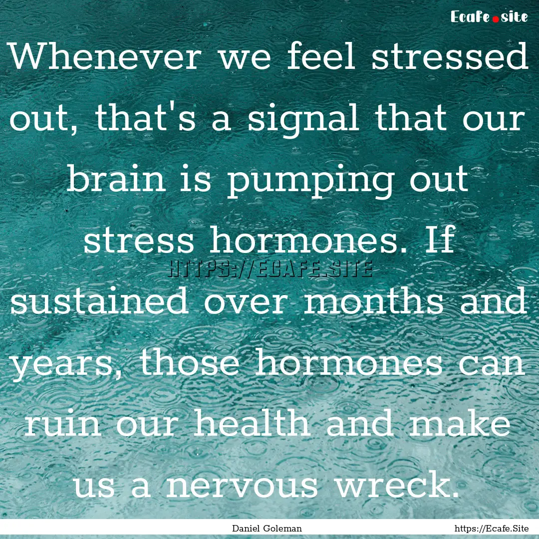 Whenever we feel stressed out, that's a signal.... : Quote by Daniel Goleman