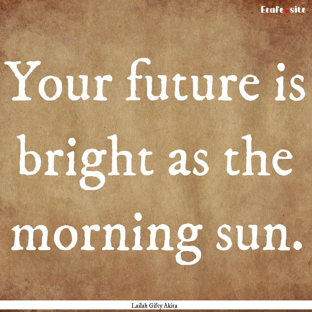 Your future is bright as the morning sun..... : Quote by Lailah Gifty Akita