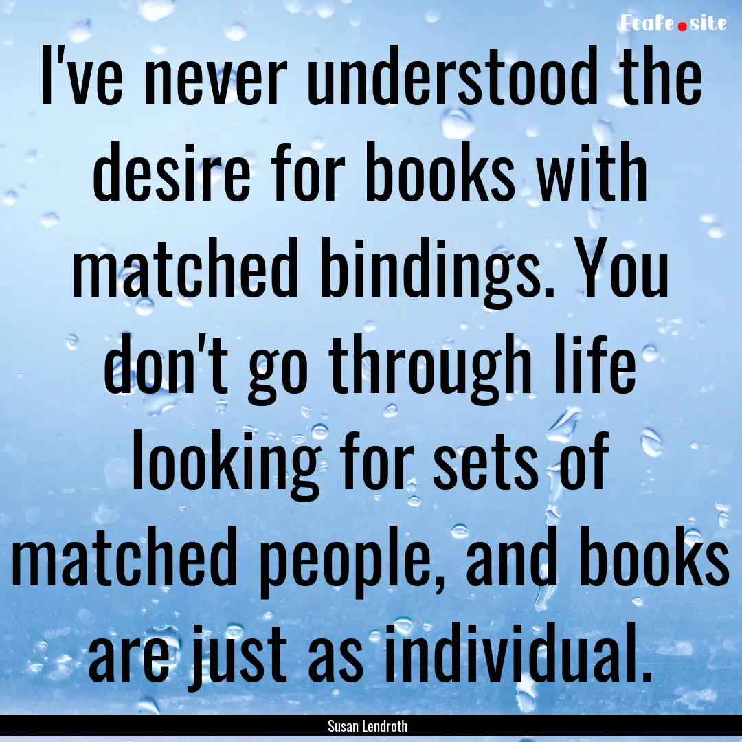 I've never understood the desire for books.... : Quote by Susan Lendroth