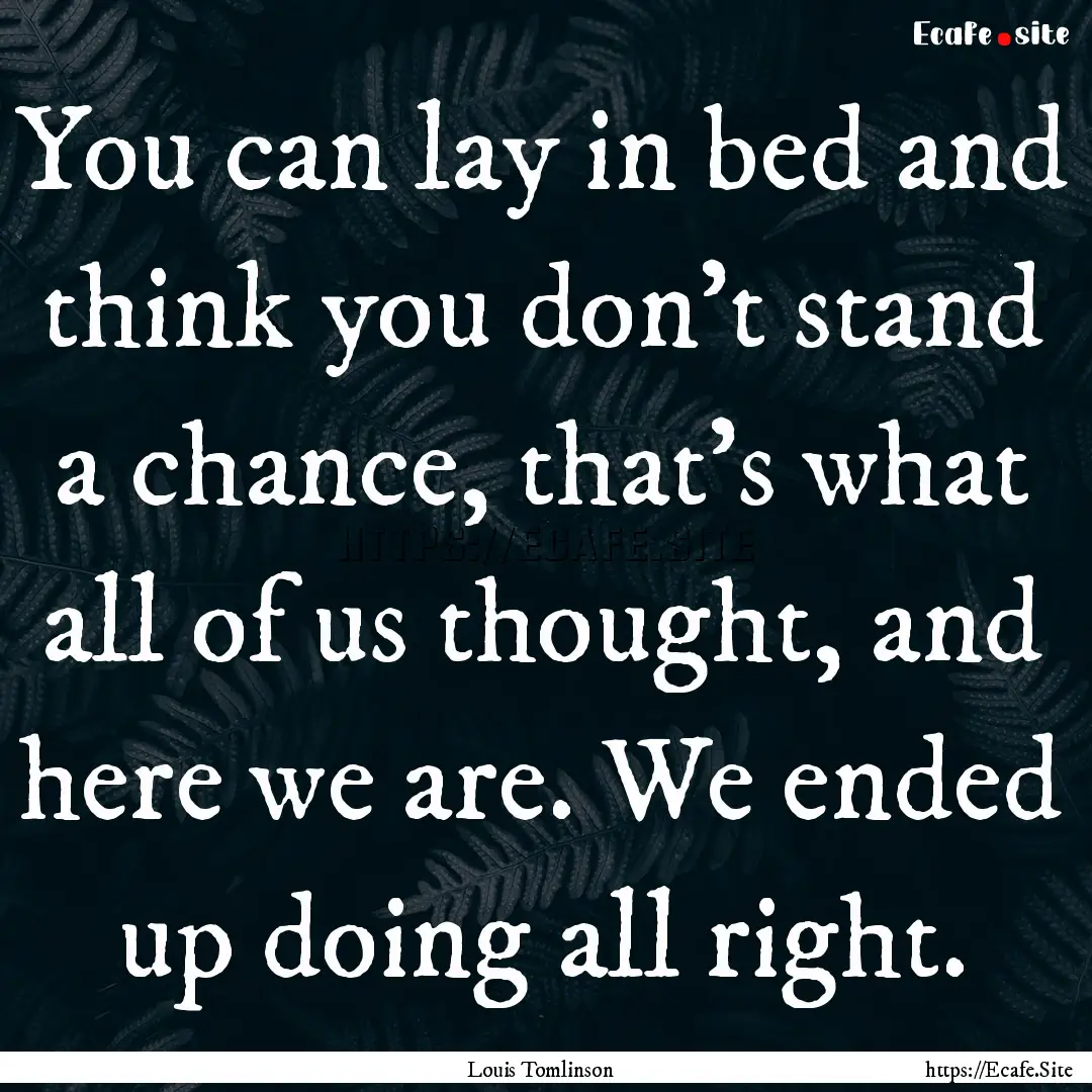 You can lay in bed and think you don't stand.... : Quote by Louis Tomlinson