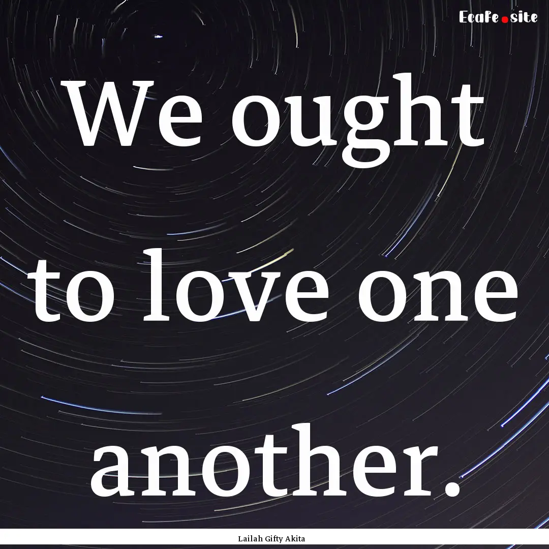 We ought to love one another. : Quote by Lailah Gifty Akita