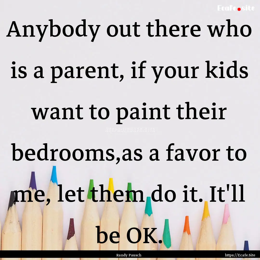 Anybody out there who is a parent, if your.... : Quote by Randy Pausch