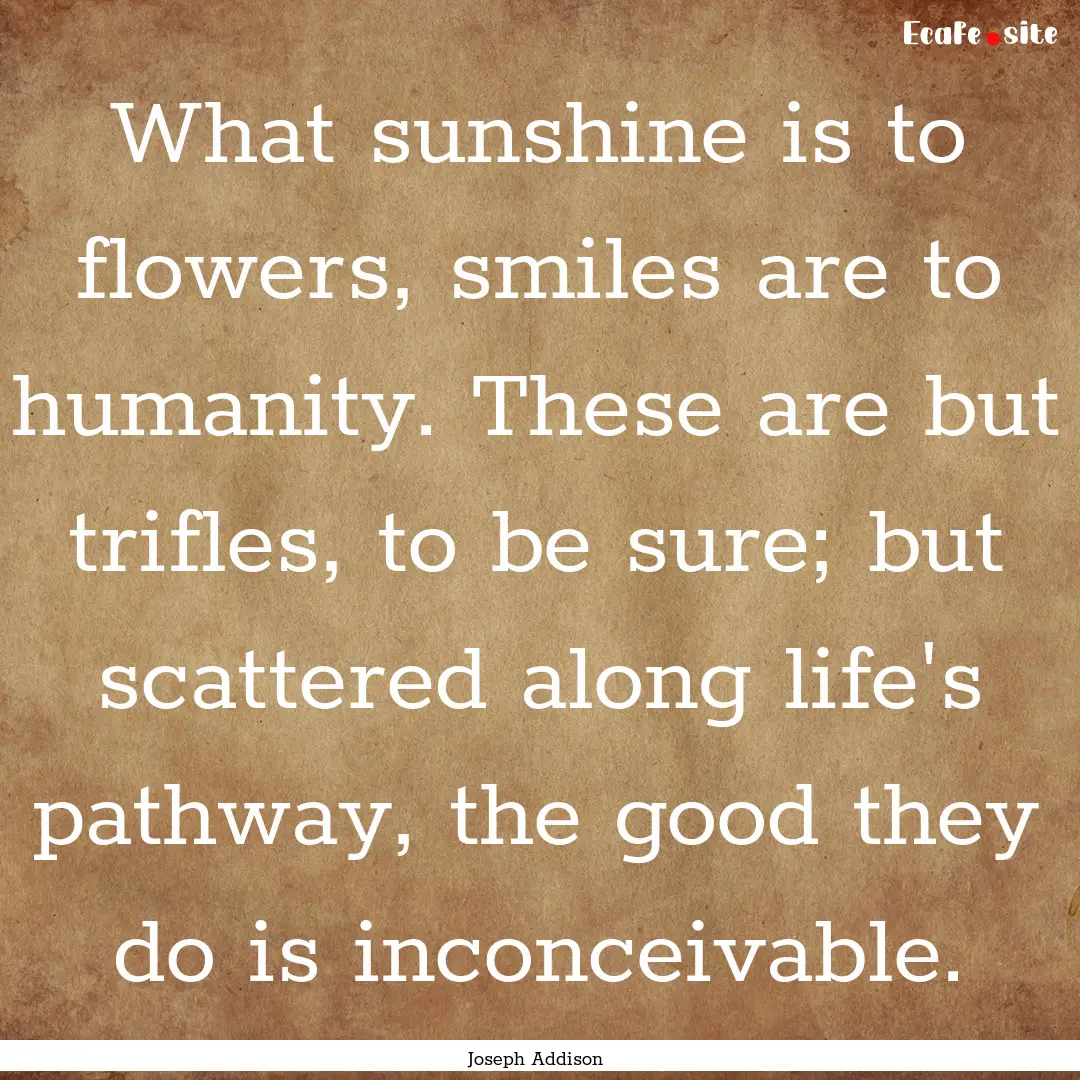 What sunshine is to flowers, smiles are to.... : Quote by Joseph Addison