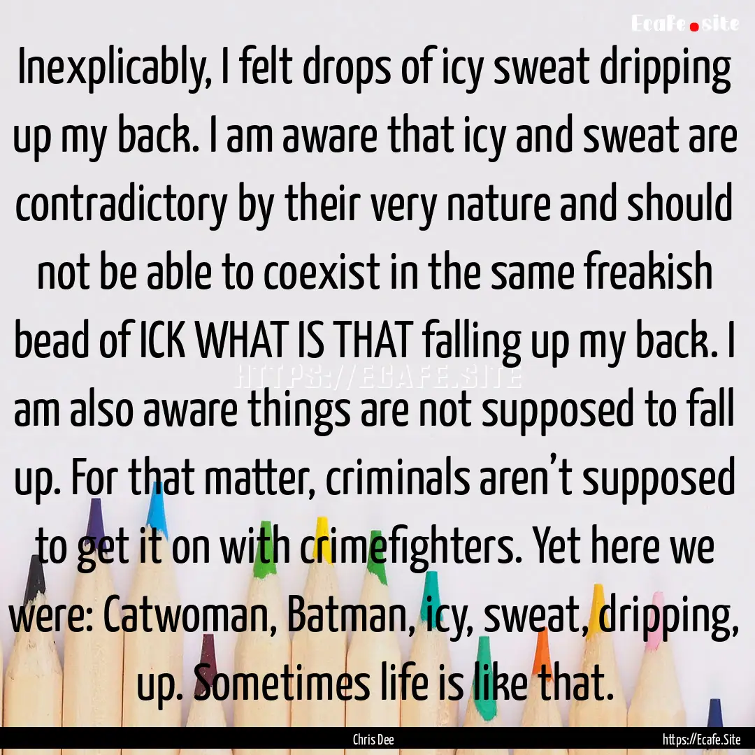 Inexplicably, I felt drops of icy sweat dripping.... : Quote by Chris Dee