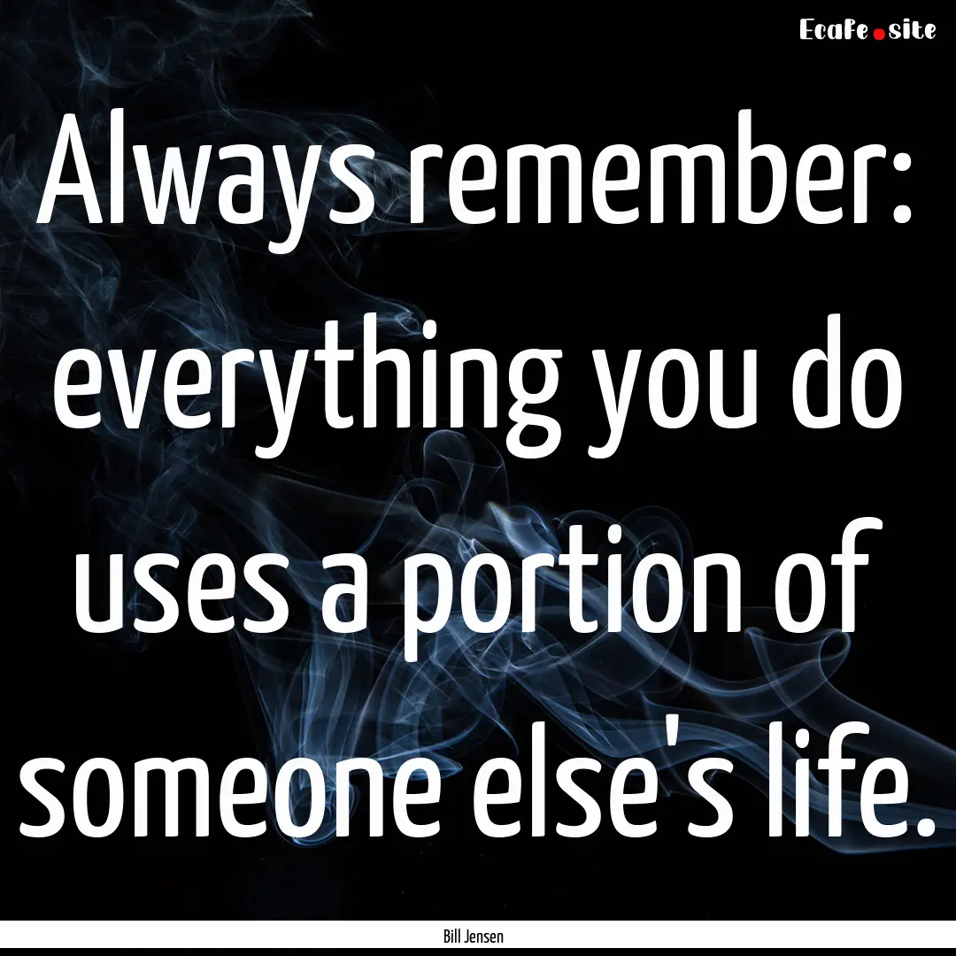 Always remember: everything you do uses a.... : Quote by Bill Jensen