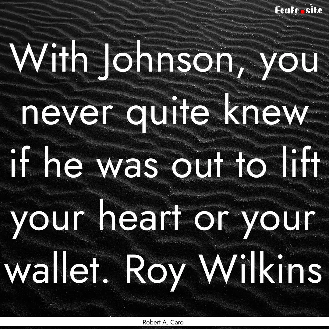 With Johnson, you never quite knew if he.... : Quote by Robert A. Caro