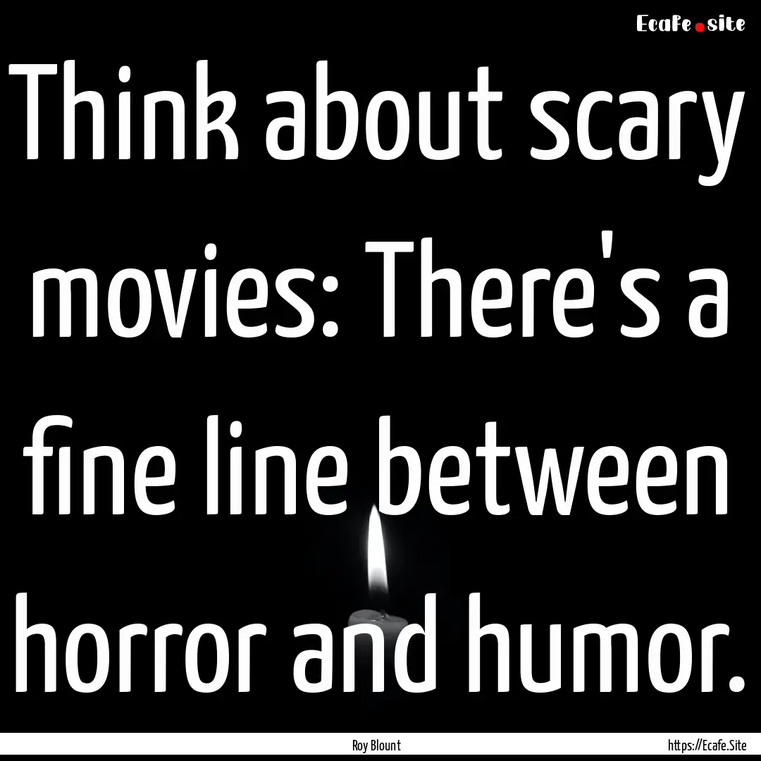 Think about scary movies: There's a fine.... : Quote by Roy Blount