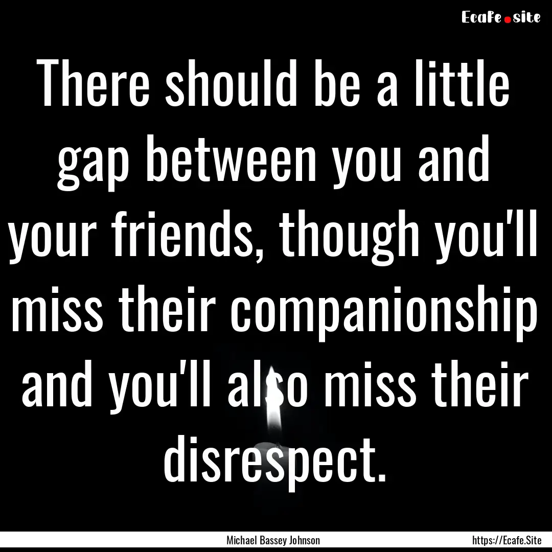 There should be a little gap between you.... : Quote by Michael Bassey Johnson