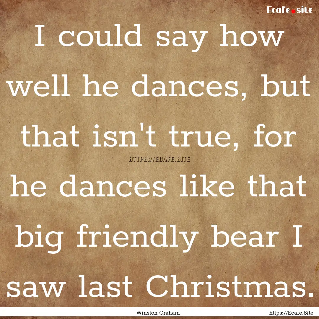 I could say how well he dances, but that.... : Quote by Winston Graham