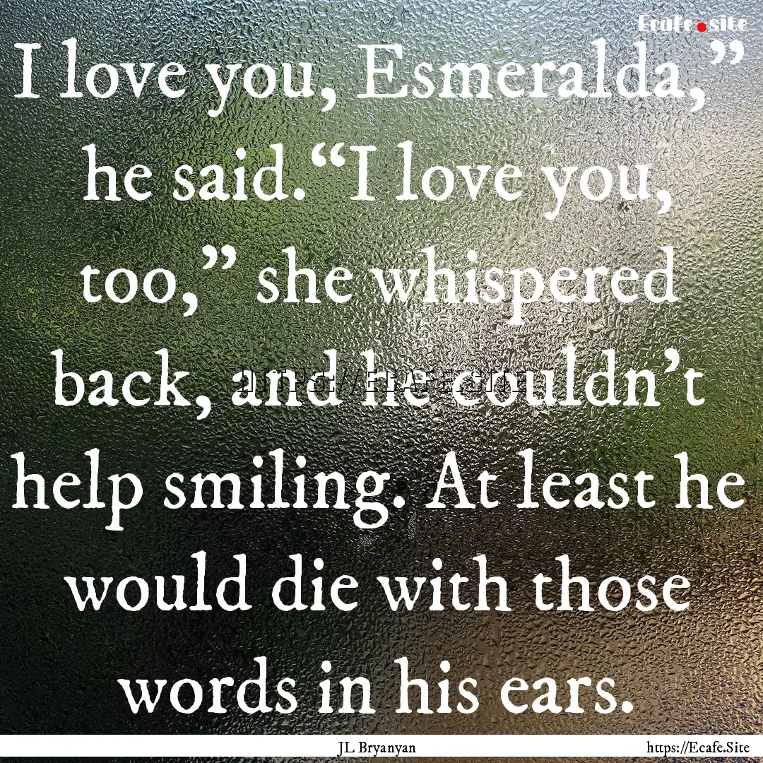 I love you, Esmeralda,” he said.“I love.... : Quote by JL Bryanyan