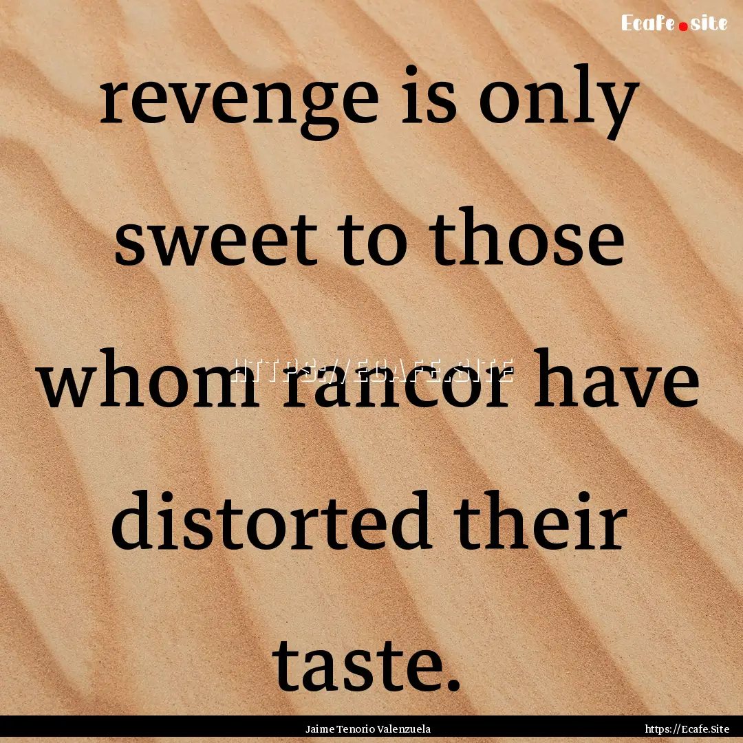 revenge is only sweet to those whom rancor.... : Quote by Jaime Tenorio Valenzuela