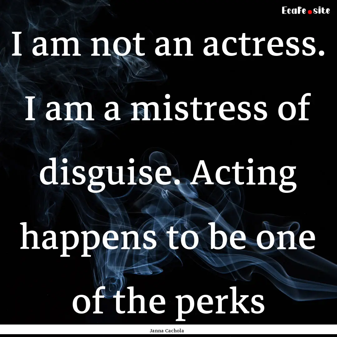 I am not an actress. I am a mistress of disguise..... : Quote by Janna Cachola