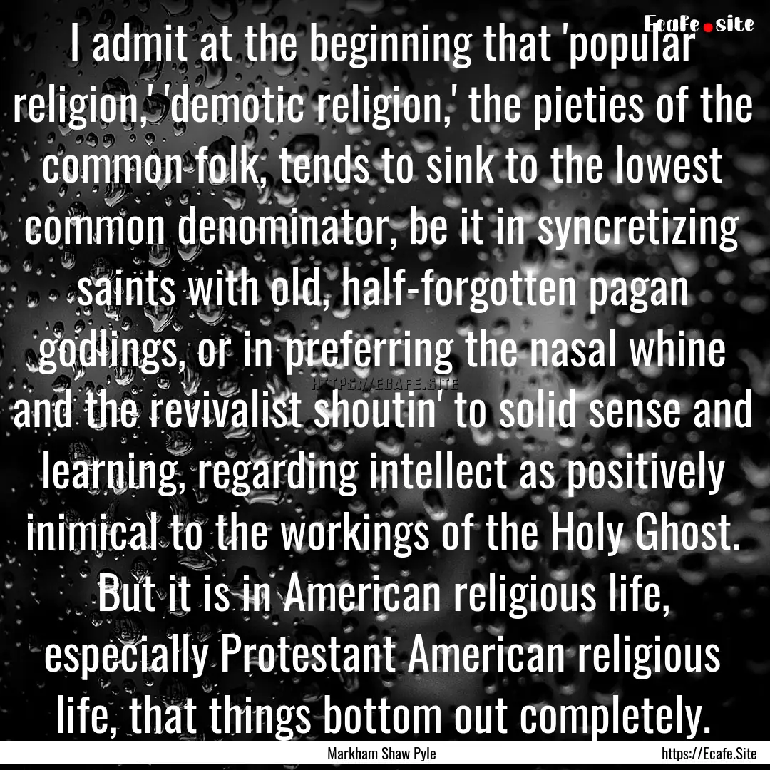 I admit at the beginning that 'popular religion,'.... : Quote by Markham Shaw Pyle