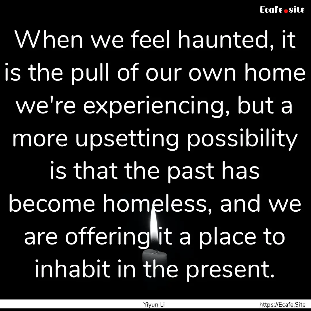 When we feel haunted, it is the pull of our.... : Quote by Yiyun Li