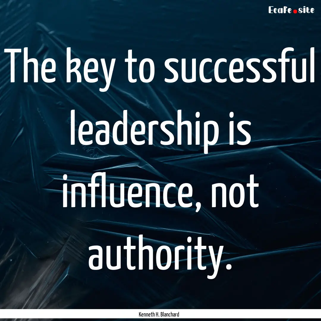 The key to successful leadership is influence,.... : Quote by Kenneth H. Blanchard