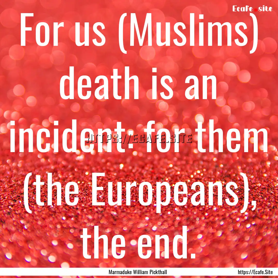 For us (Muslims) death is an incident: for.... : Quote by Marmaduke William Pickthall