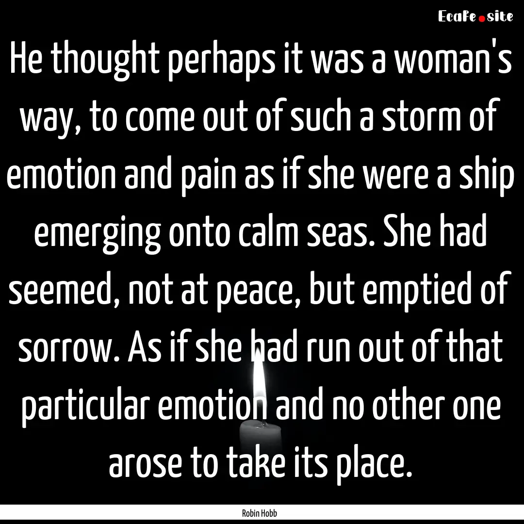 He thought perhaps it was a woman's way,.... : Quote by Robin Hobb