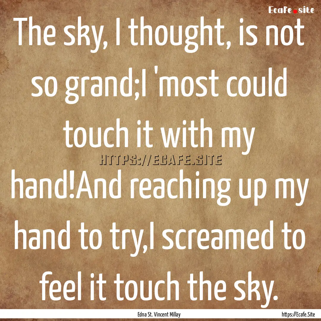 The sky, I thought, is not so grand;I 'most.... : Quote by Edna St. Vincent Millay