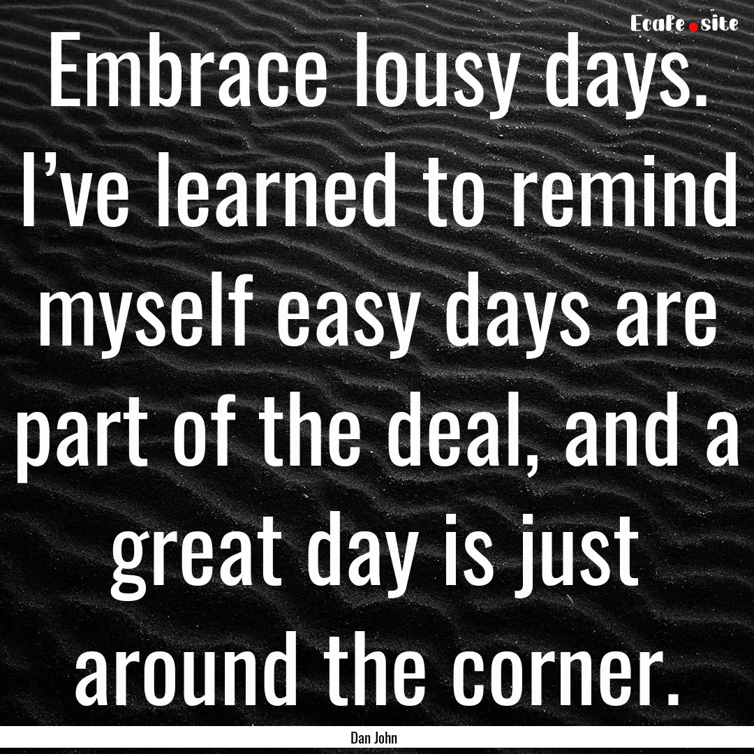 Embrace lousy days. I’ve learned to remind.... : Quote by Dan John