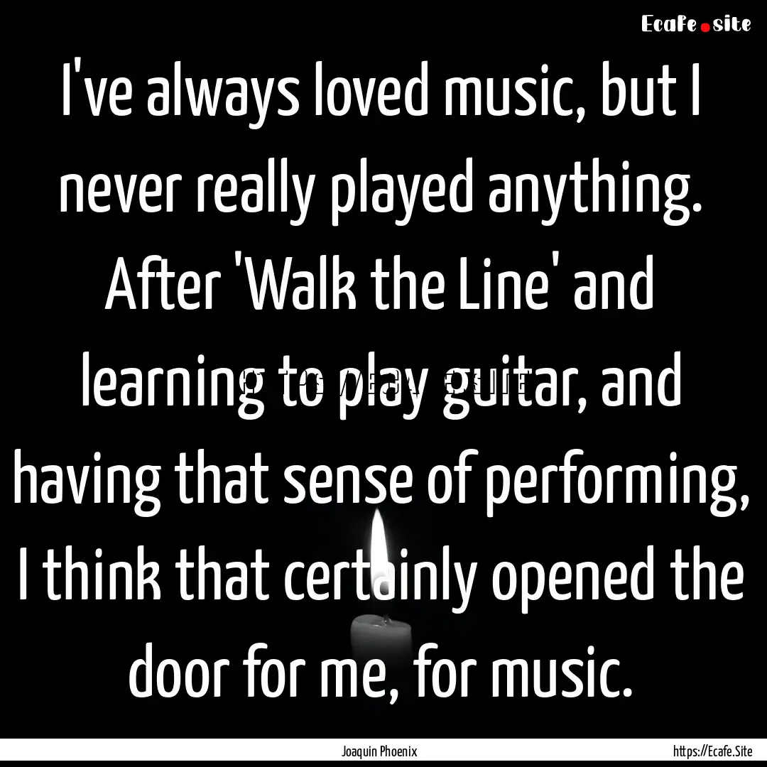 I've always loved music, but I never really.... : Quote by Joaquin Phoenix