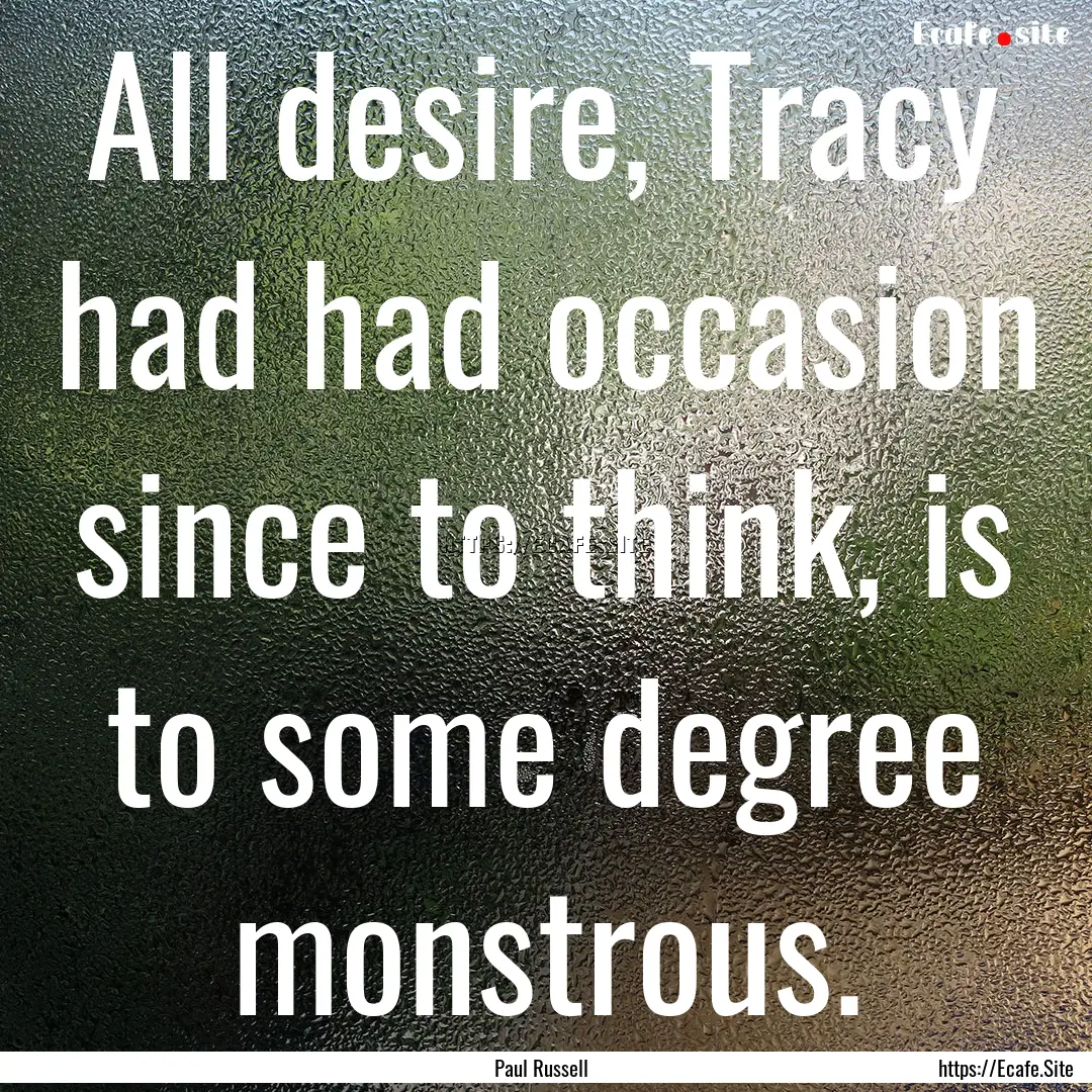 All desire, Tracy had had occasion since.... : Quote by Paul Russell