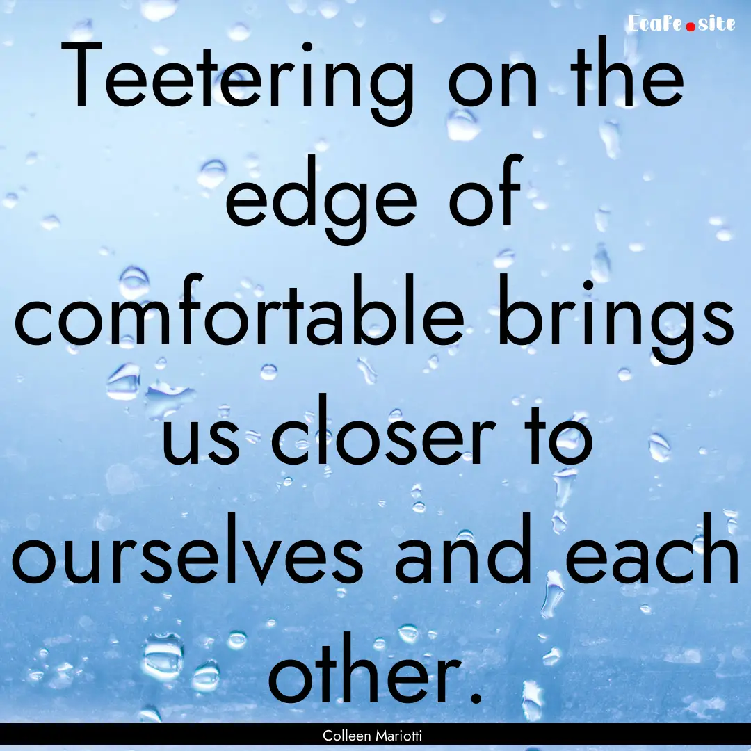 Teetering on the edge of comfortable brings.... : Quote by Colleen Mariotti