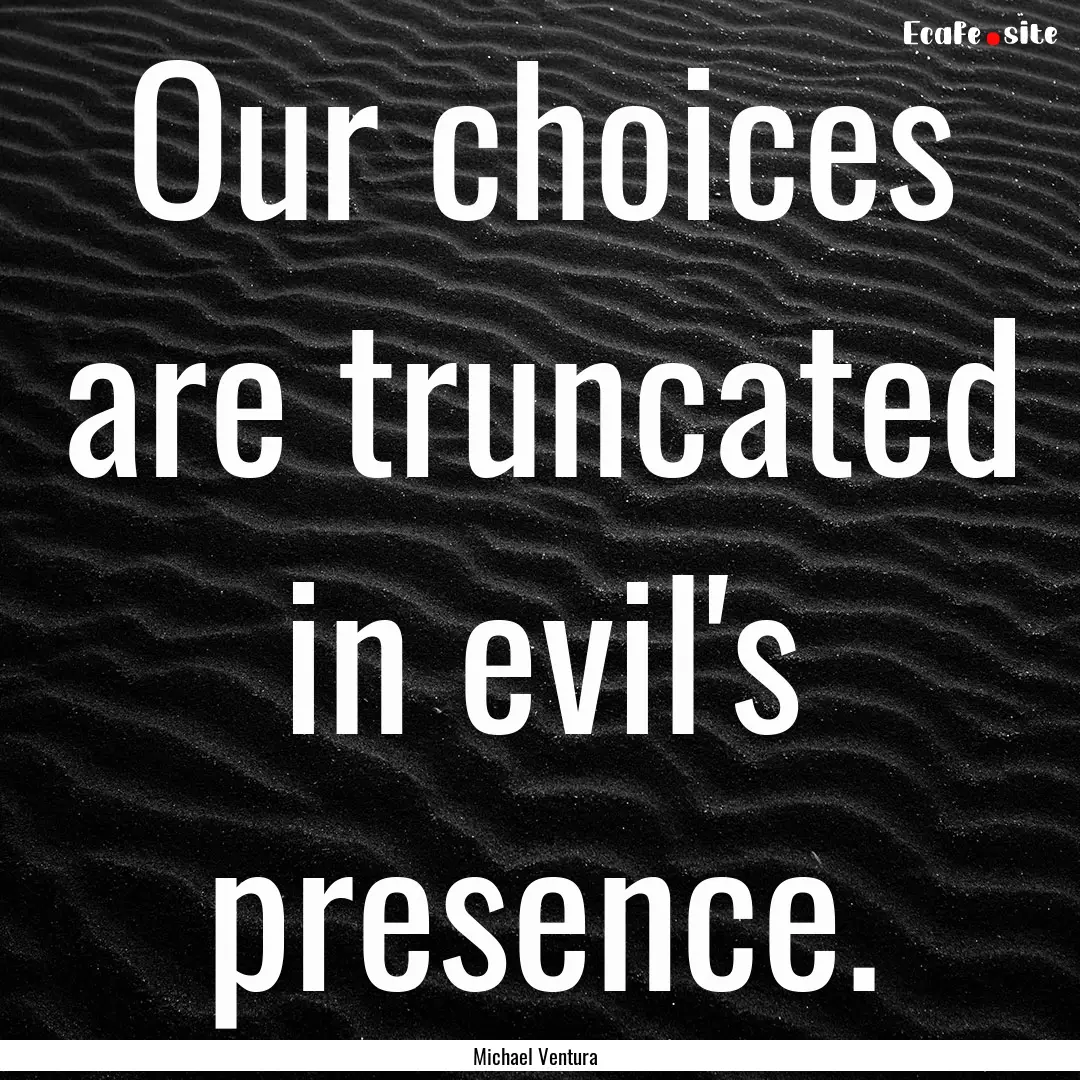 Our choices are truncated in evil's presence..... : Quote by Michael Ventura