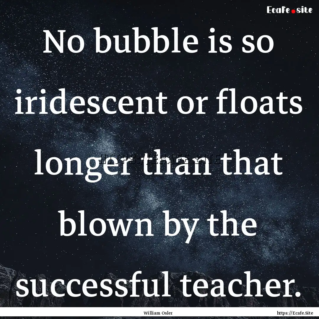 No bubble is so iridescent or floats longer.... : Quote by William Osler