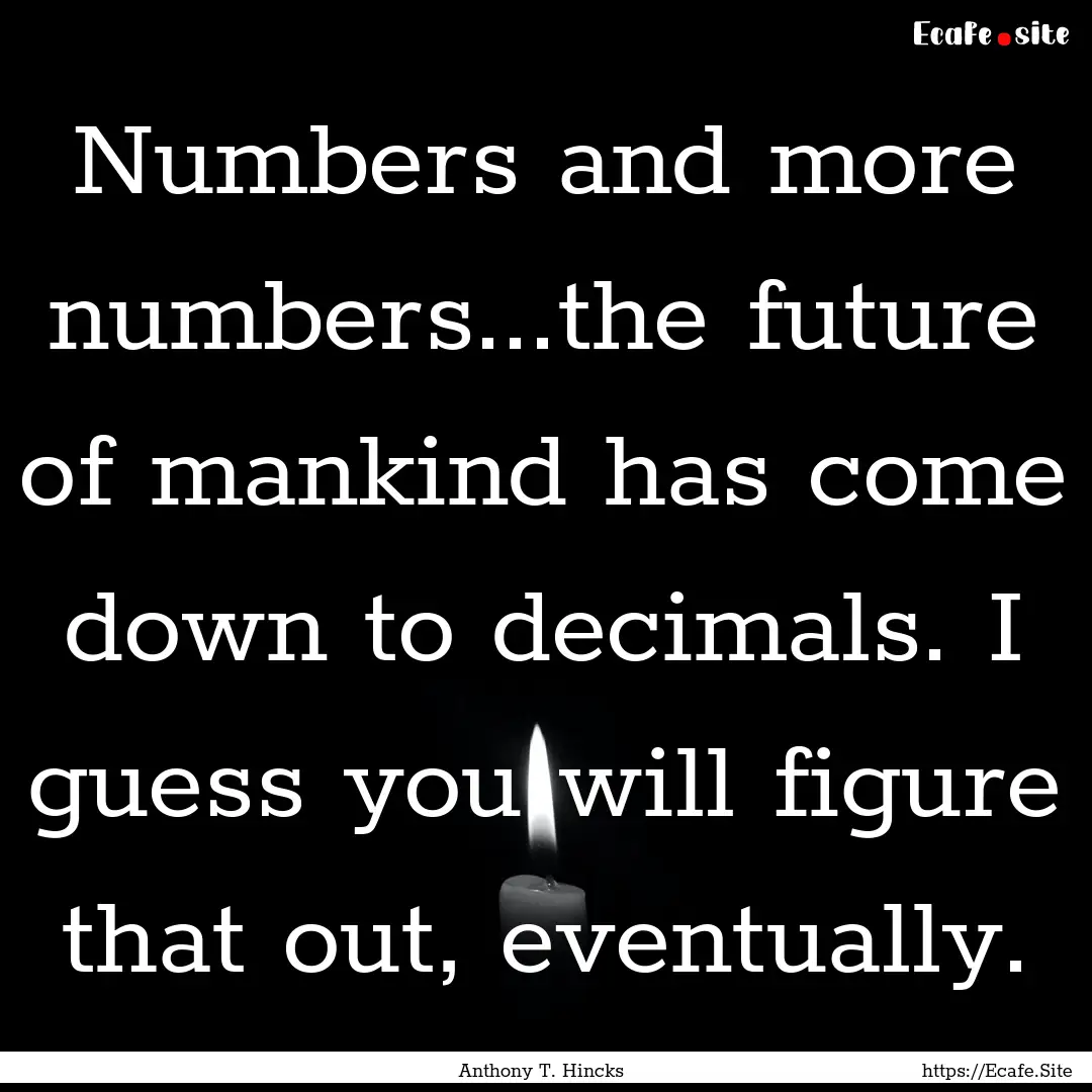 Numbers and more numbers...the future of.... : Quote by Anthony T. Hincks