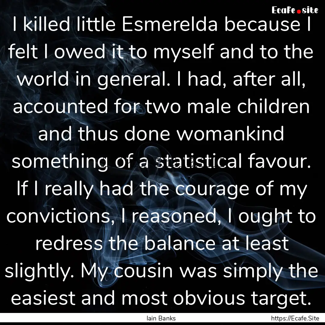 I killed little Esmerelda because I felt.... : Quote by Iain Banks