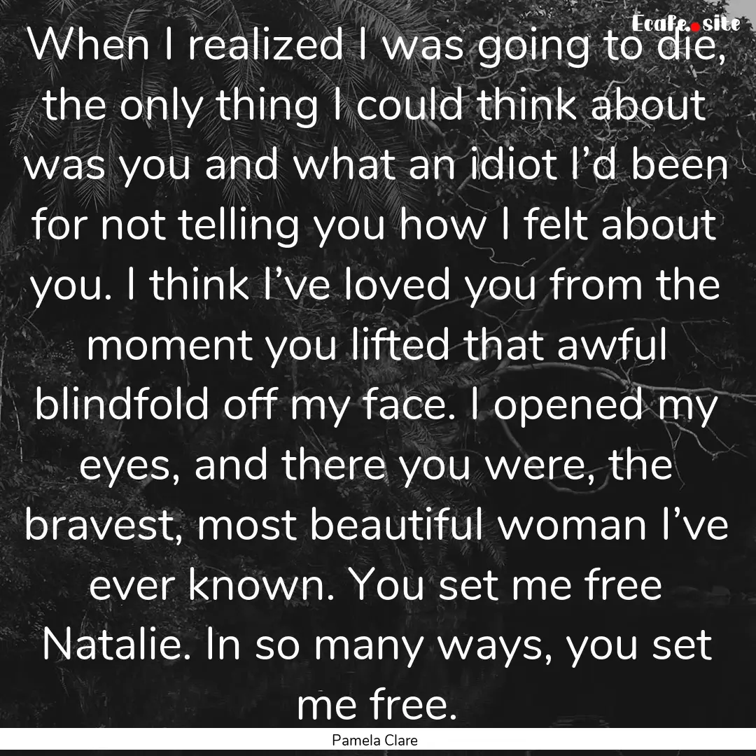 When I realized I was going to die, the only.... : Quote by Pamela Clare