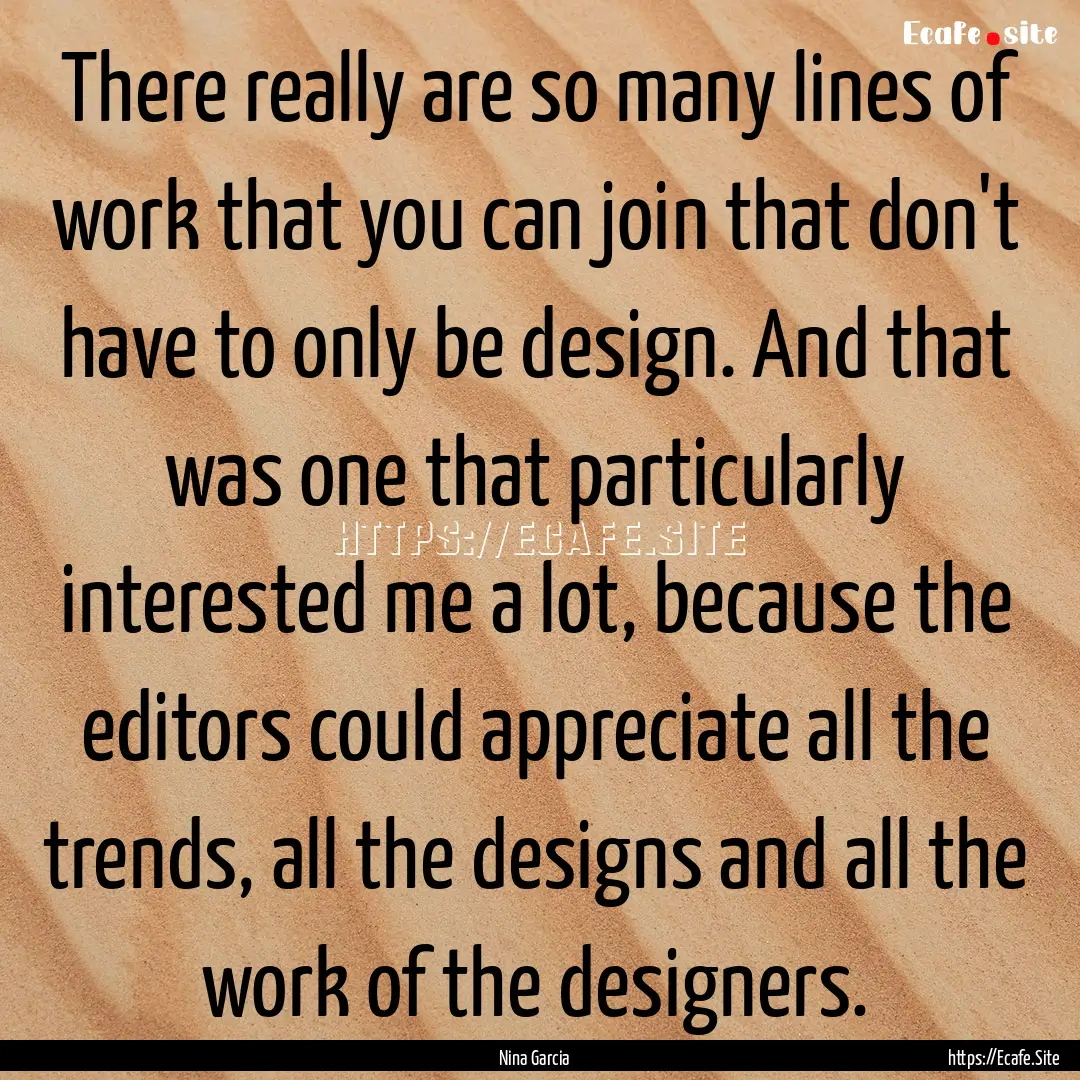 There really are so many lines of work that.... : Quote by Nina Garcia