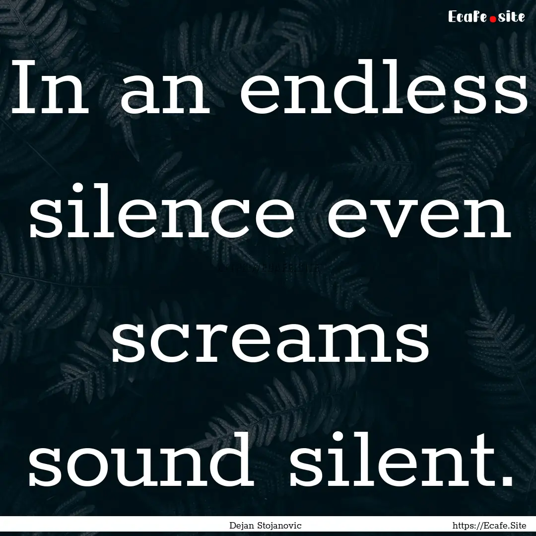 In an endless silence even screams sound.... : Quote by Dejan Stojanovic