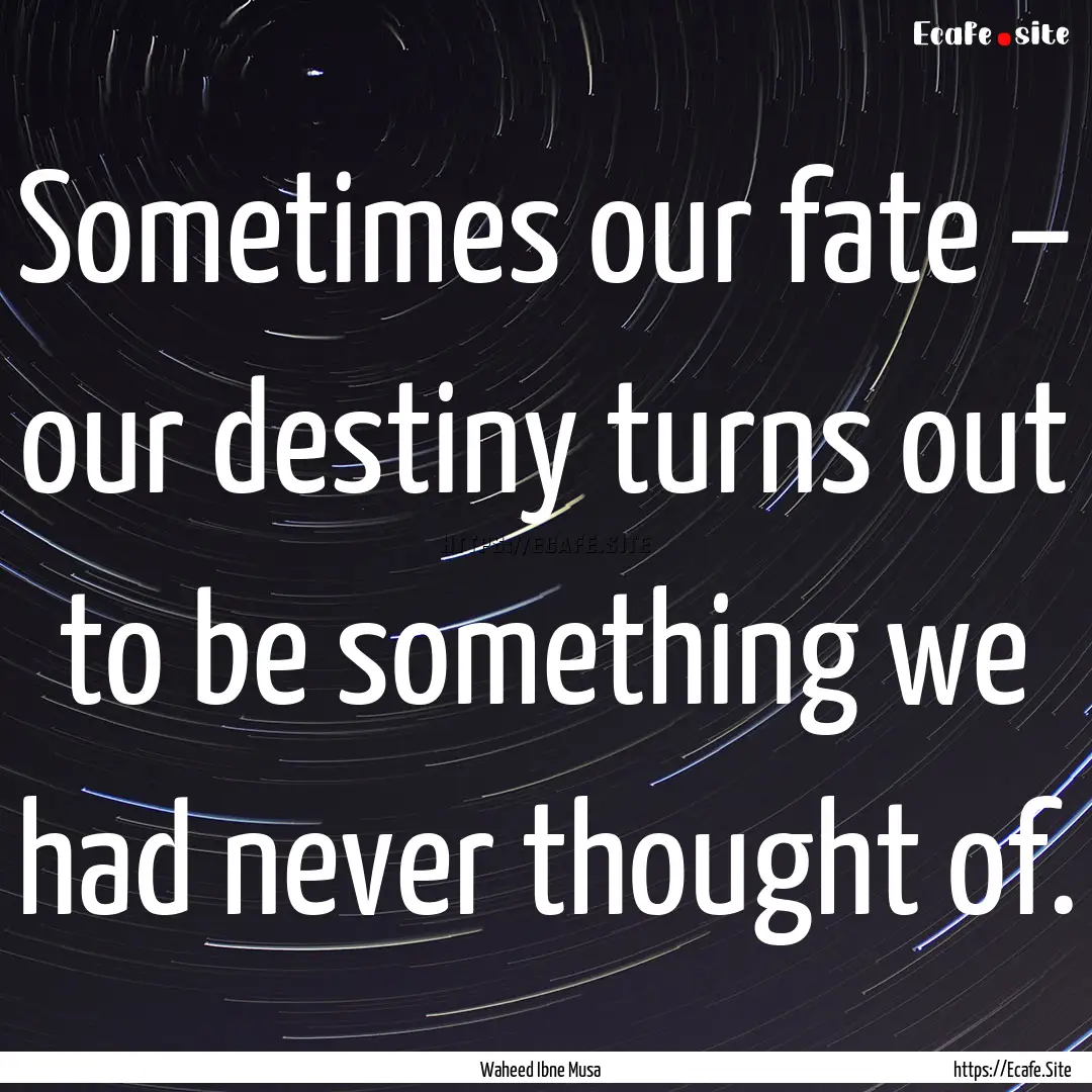 Sometimes our fate – our destiny turns.... : Quote by Waheed Ibne Musa