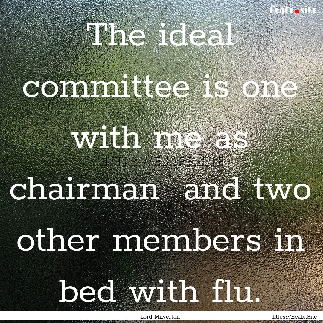 The ideal committee is one with me as chairman.... : Quote by Lord Milverton